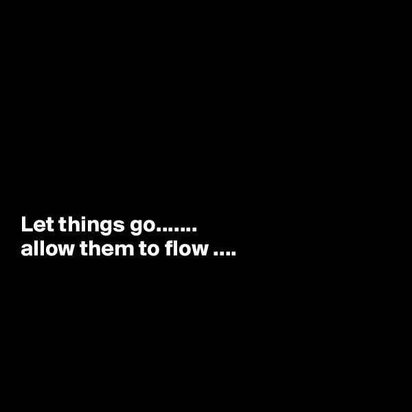







Let things go.......
allow them to flow ....





