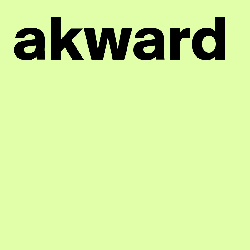 akward 