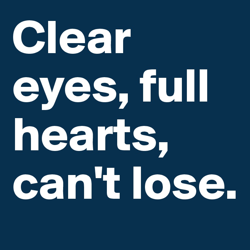Clear eyes, full hearts, can't lose.