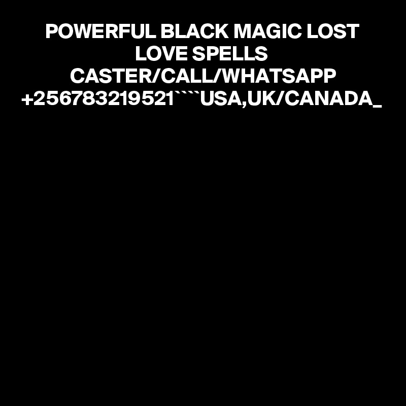 POWERFUL BLACK MAGIC LOST LOVE SPELLS CASTER/CALL/WHATSAPP +256783219521````USA,UK/CANADA_