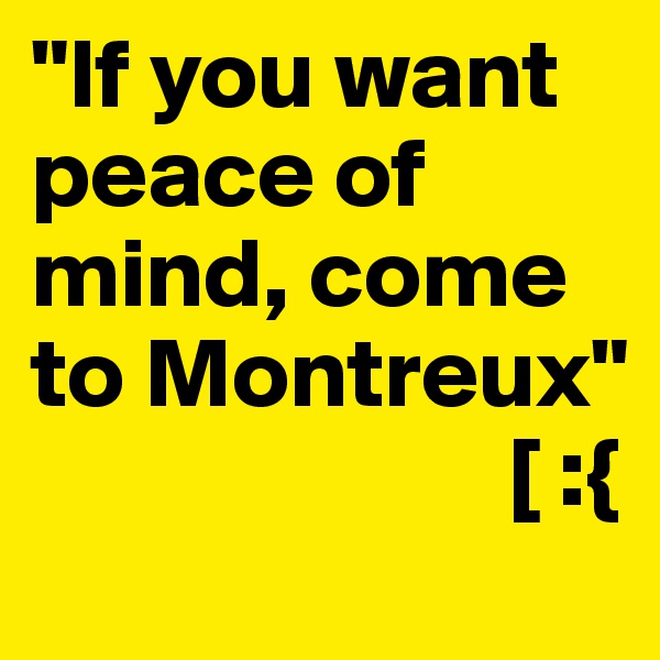 "If you want peace of mind, come to Montreux"
                        [ :{