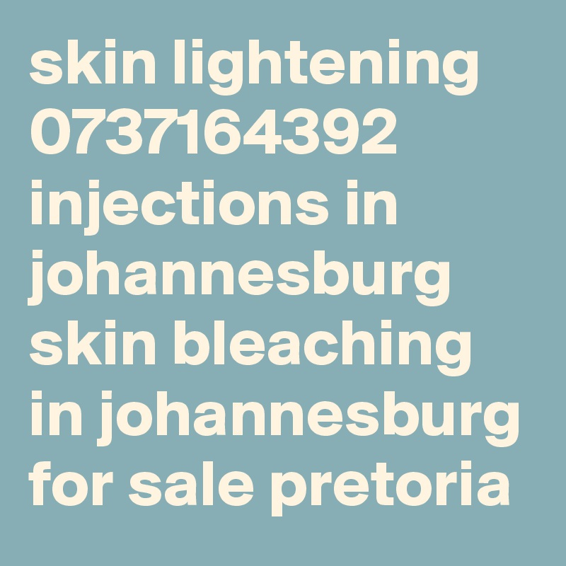 skin lightening 0737164392 injections in johannesburg skin bleaching in johannesburg for sale pretoria