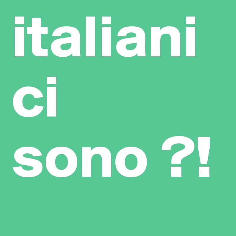italiani ci sono ?!