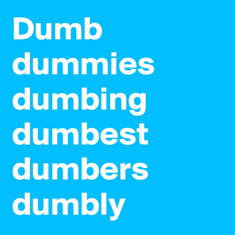 Dumb dummies dumbing dumbest dumbers dumbly