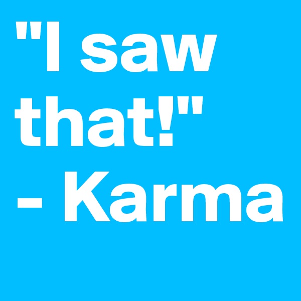 "I saw that!"
- Karma
