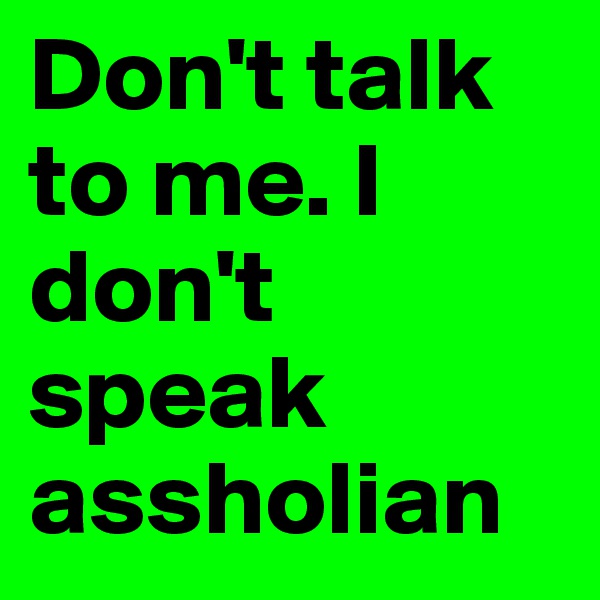 Don't talk to me. I don't speak assholian