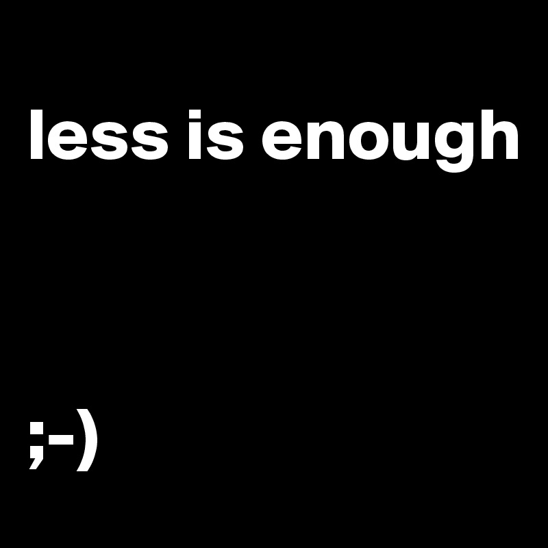 
less is enough



;-)