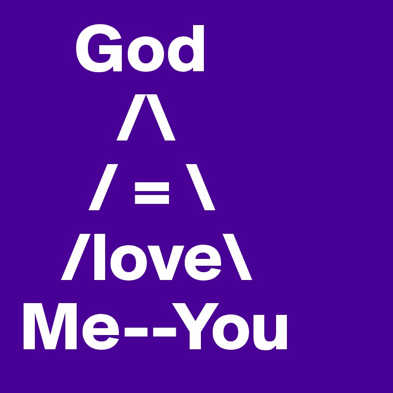     God
       /\
     / = \  
   /love\
Me--You