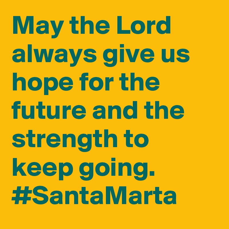 May the Lord always give us hope for the future and the strength to keep going. #SantaMarta