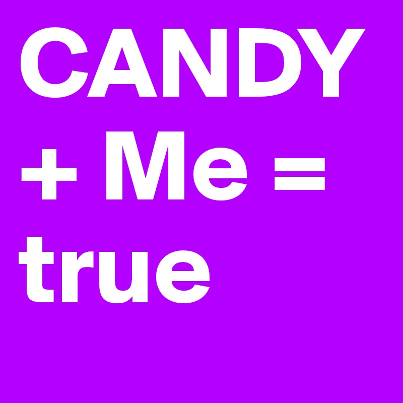 CANDY               + Me = true 