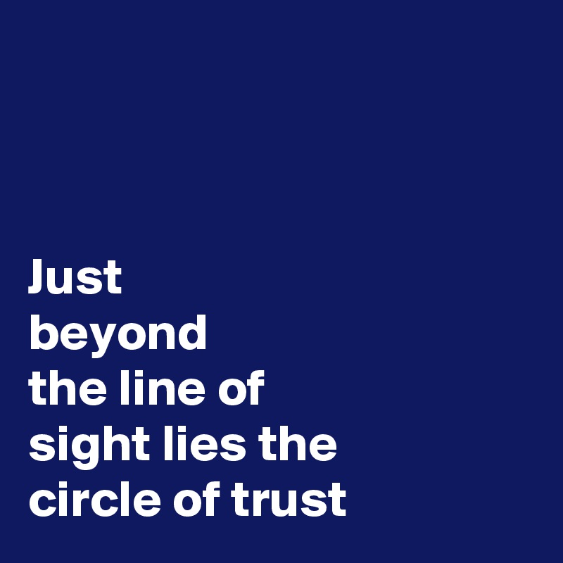 



Just 
beyond 
the line of 
sight lies the 
circle of trust