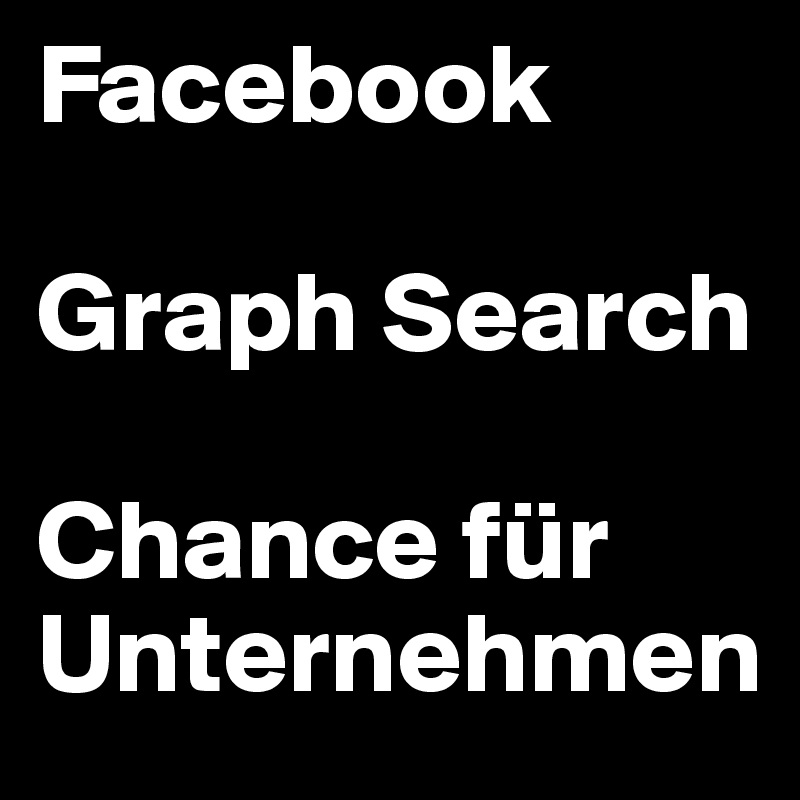 Facebook

Graph Search

Chance für
Unternehmen