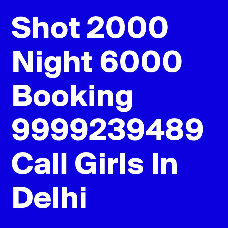 Shot 2000 Night 6000 Booking 9999239489 Call Girls In Delhi