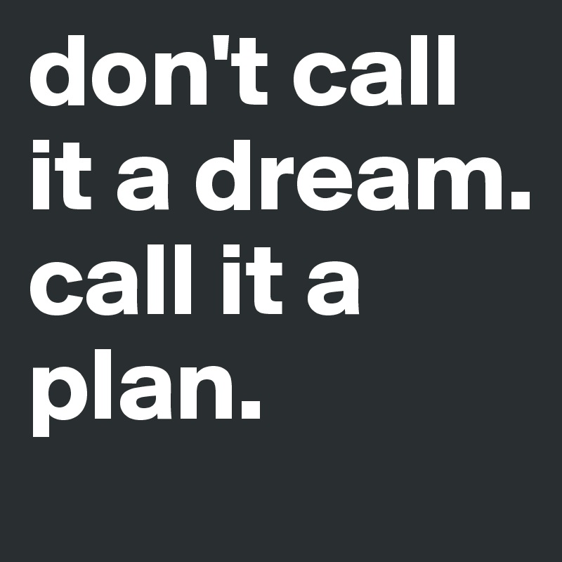 don't call it a dream. call it a plan. - Post by dreamworld on Boldomatic