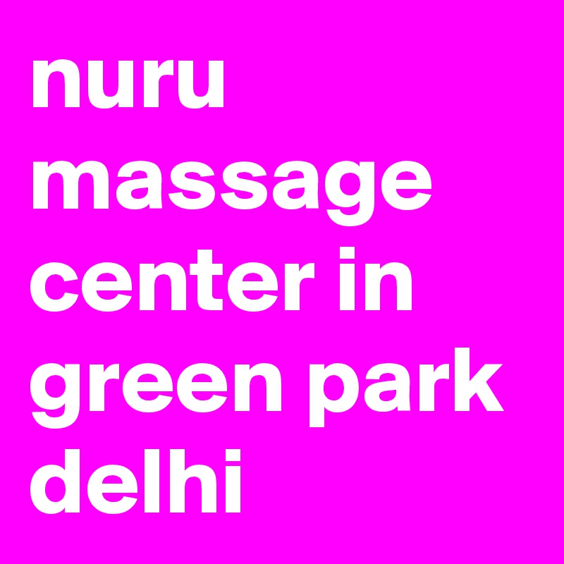 nuru massage center in green park delhi