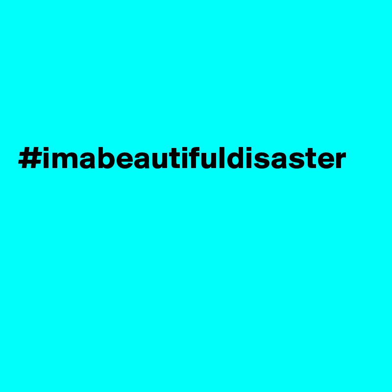 



#imabeautifuldisaster





