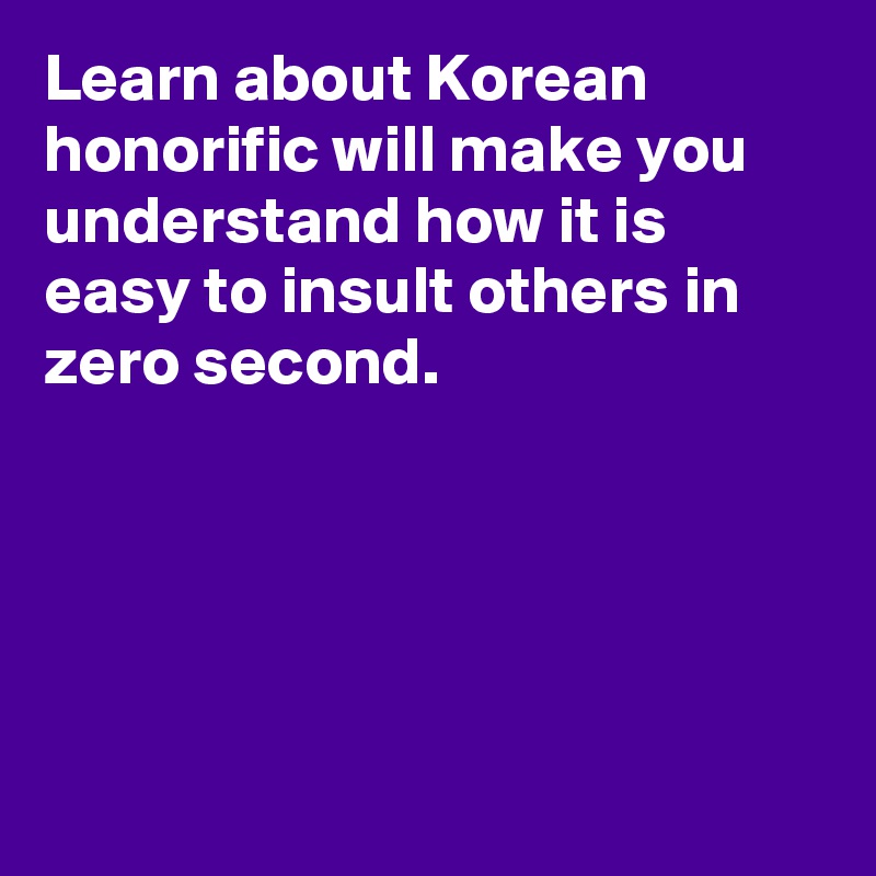 Learn about Korean honorific will make you understand how it is easy to insult others in zero second. 





