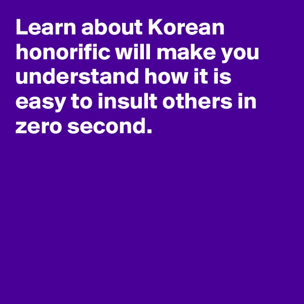 Learn about Korean honorific will make you understand how it is easy to insult others in zero second. 





