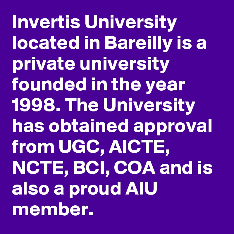 Invertis University located in Bareilly is a private university founded in the year 1998. The University has obtained approval from UGC, AICTE, NCTE, BCI, COA and is also a proud AIU member.