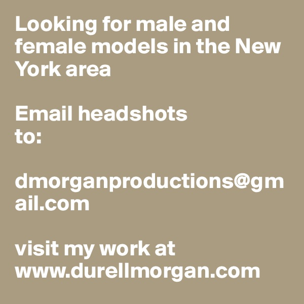 Looking for male and female models in the New York area

Email headshots 
to:

dmorganproductions@gmail.com 

visit my work at
www.durellmorgan.com 