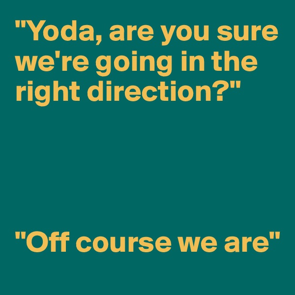 "Yoda, are you sure we're going in the right direction?"




"Off course we are"