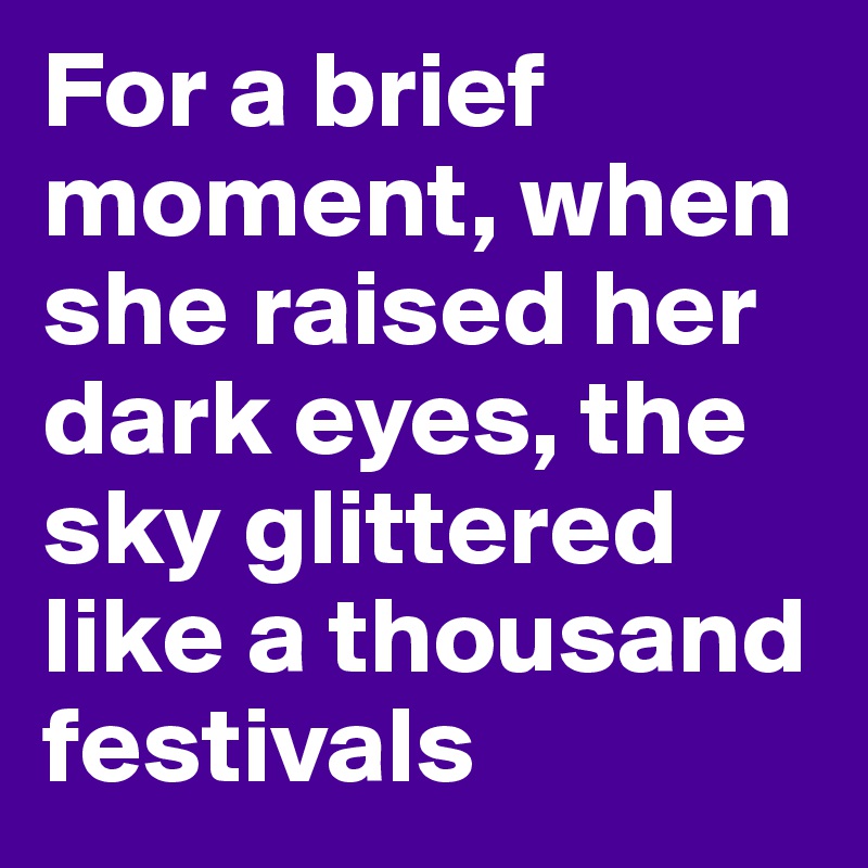 For a brief moment, when she raised her dark eyes, the sky glittered like a thousand festivals