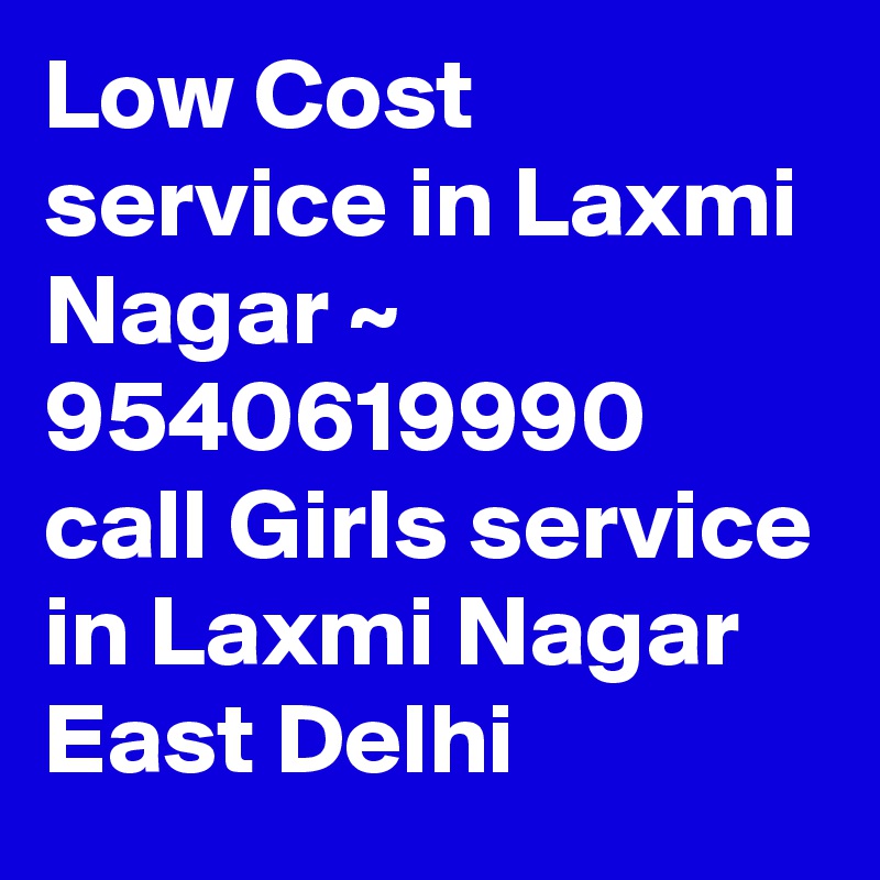 Low Cost  service in Laxmi Nagar ~ 9540619990 call Girls service in Laxmi Nagar East Delhi