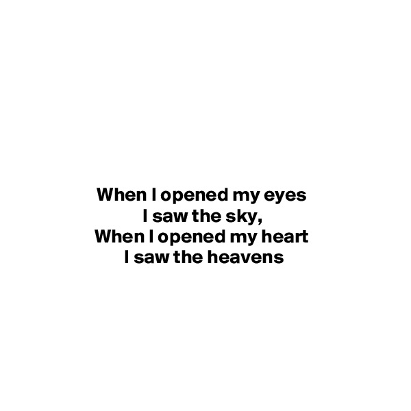 



         


When I opened my eyes 
I saw the sky, 
When I opened my heart 
I saw the heavens





