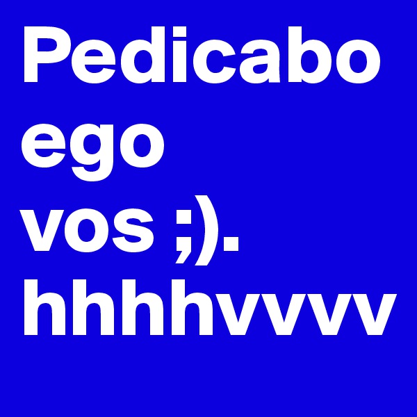 Pedicabo ego vos ;).    hhhhvvvv
