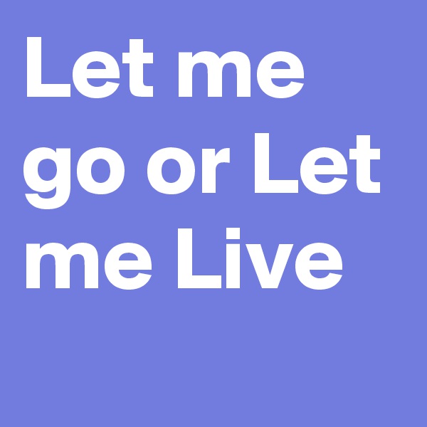 Let me go or Let me Live