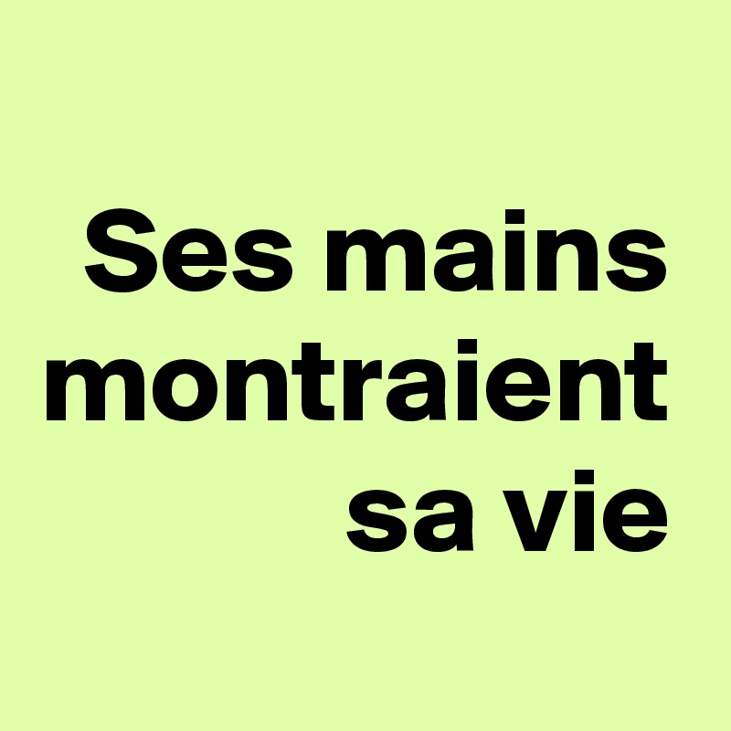 Ses mains montraient sa vie
