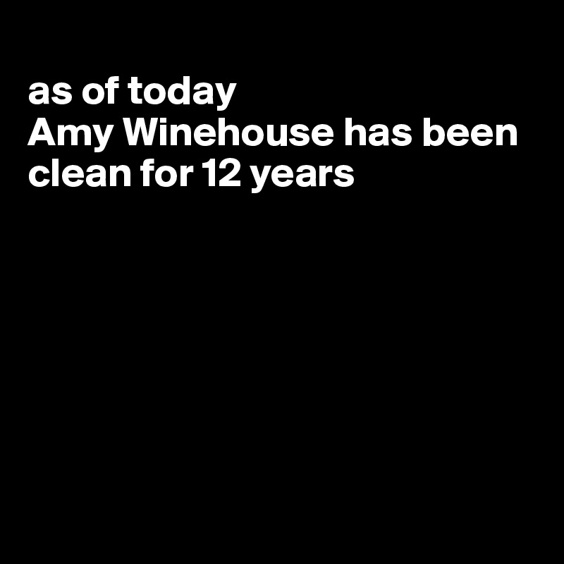 
as of today 
Amy Winehouse has been clean for 12 years







