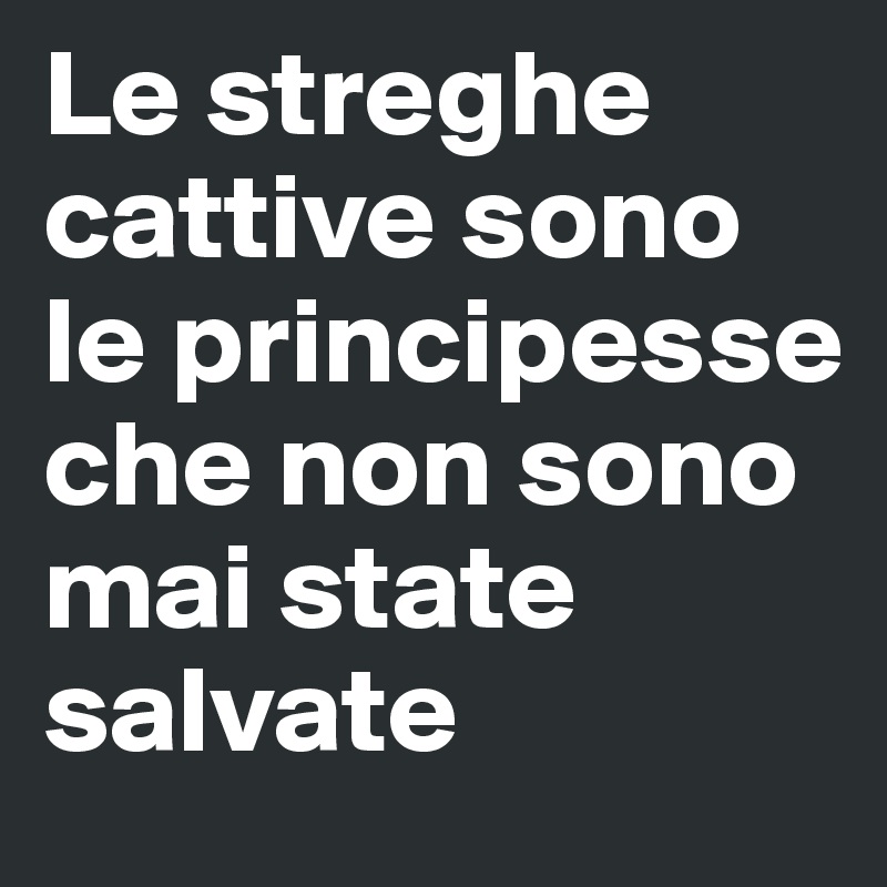 Le streghe cattive sono le principesse che non sono mai state salvate