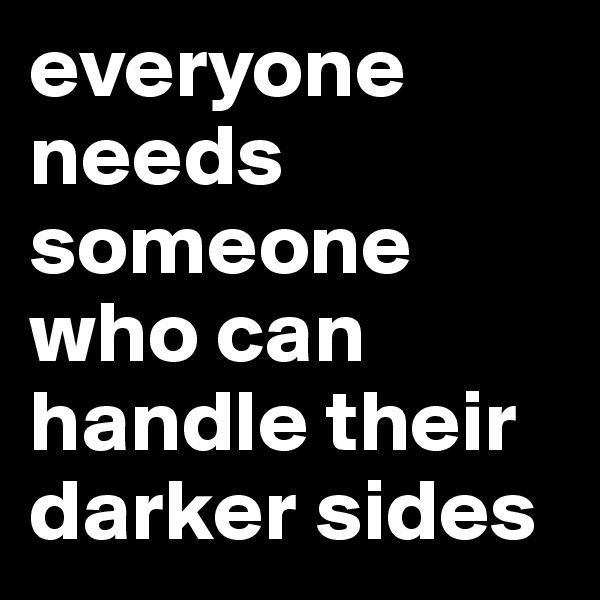 everyone needs someone who can handle their darker sides