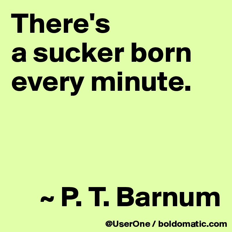 Image result for pt barnum + every minute a sucker is born