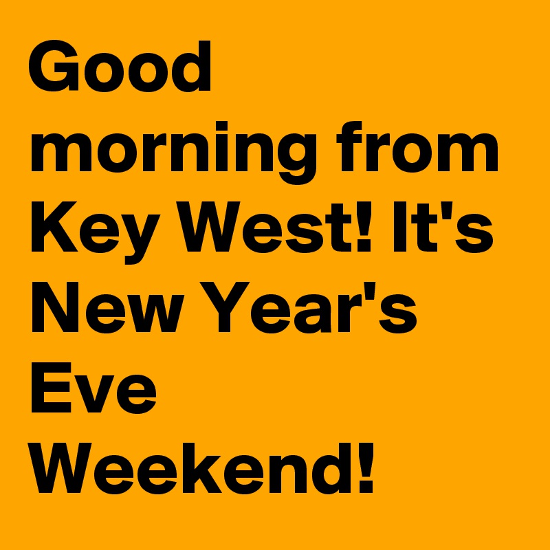 Good morning from Key West! It's New Year's Eve Weekend!