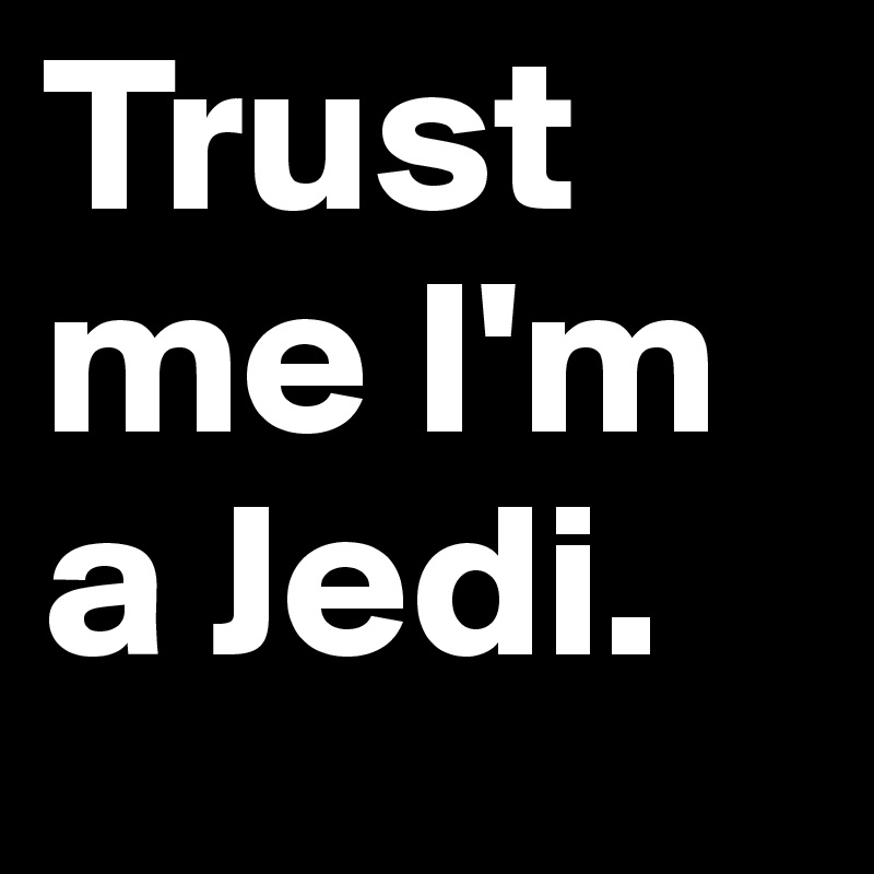 Trust me I'm a Jedi. 