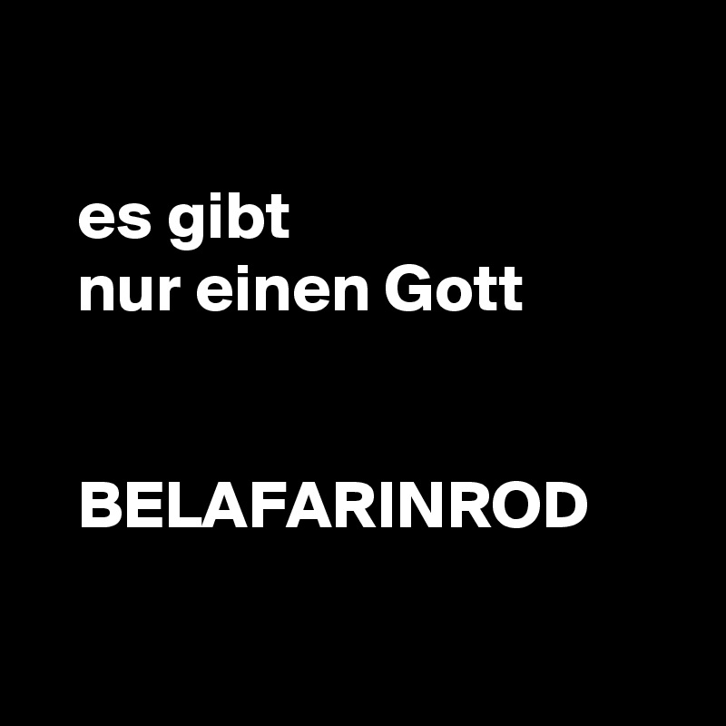 

   es gibt 
   nur einen Gott

 
   BELAFARINROD

