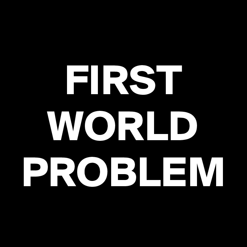 
      FIRST
    WORLD
 PROBLEM