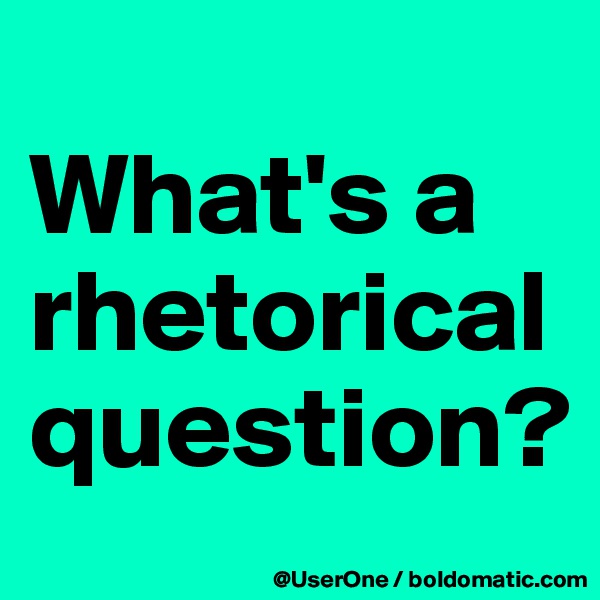 
What's a rhetorical question?