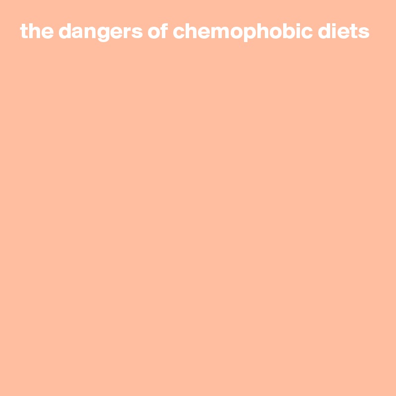 the dangers of chemophobic diets












