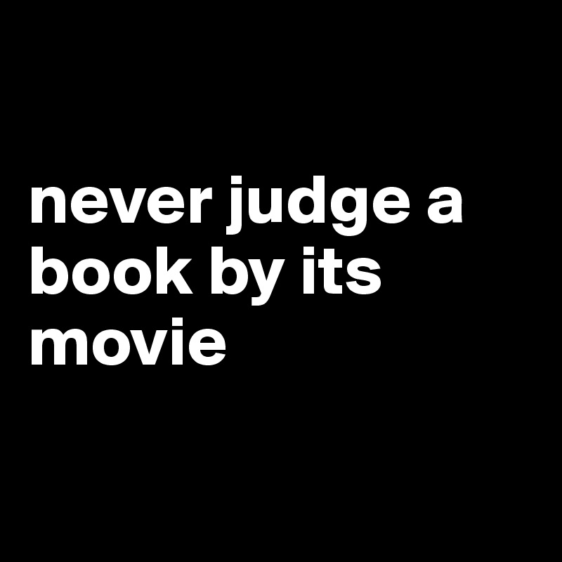 

never judge a book by its movie

