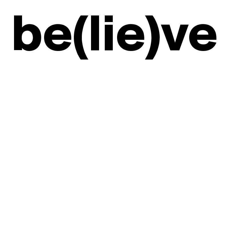 be(lie)ve

