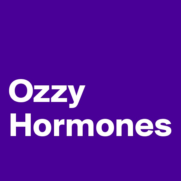 

Ozzy
Hormones