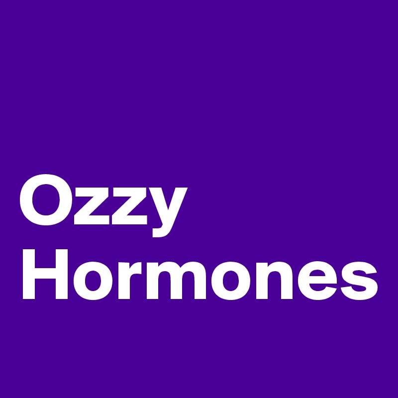 

Ozzy
Hormones