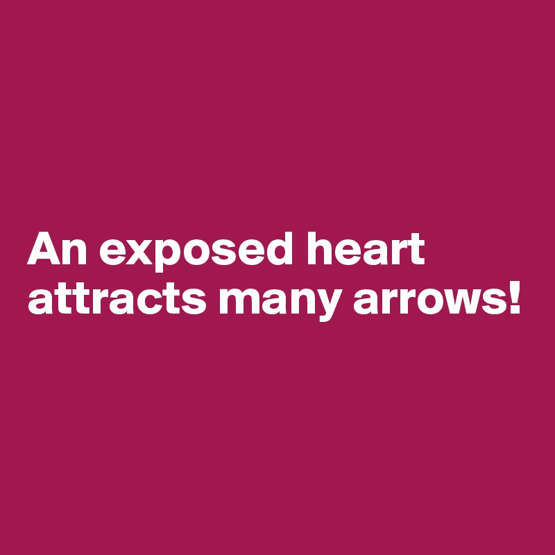 



An exposed heart attracts many arrows! 



