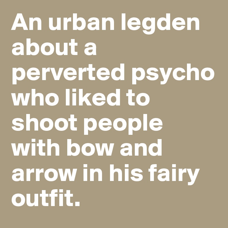 An urban legden about a perverted psycho who liked to shoot people with bow and arrow in his fairy outfit. 