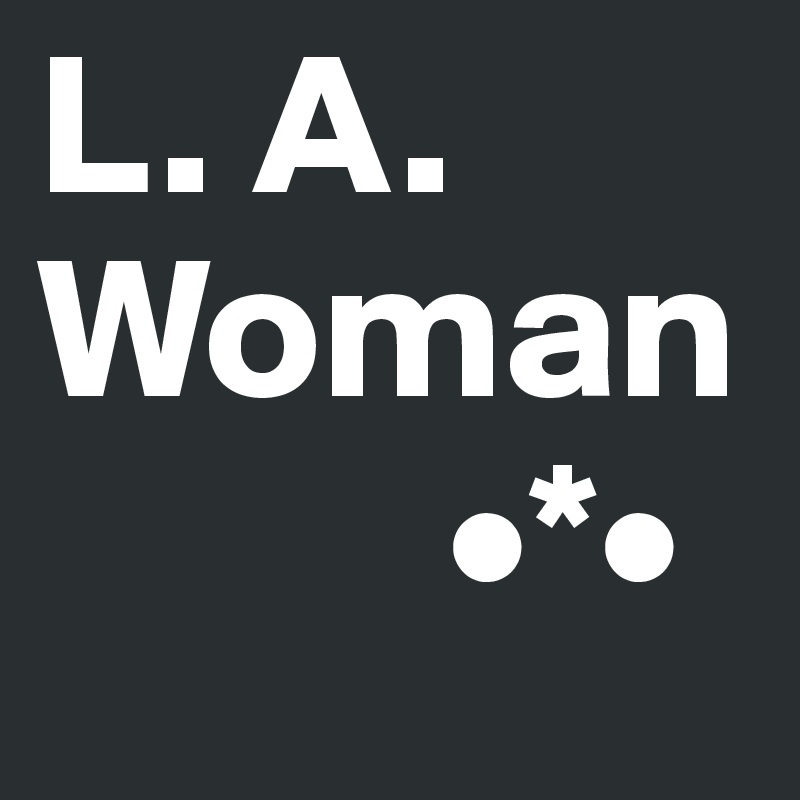 L. A. Woman
          •*•