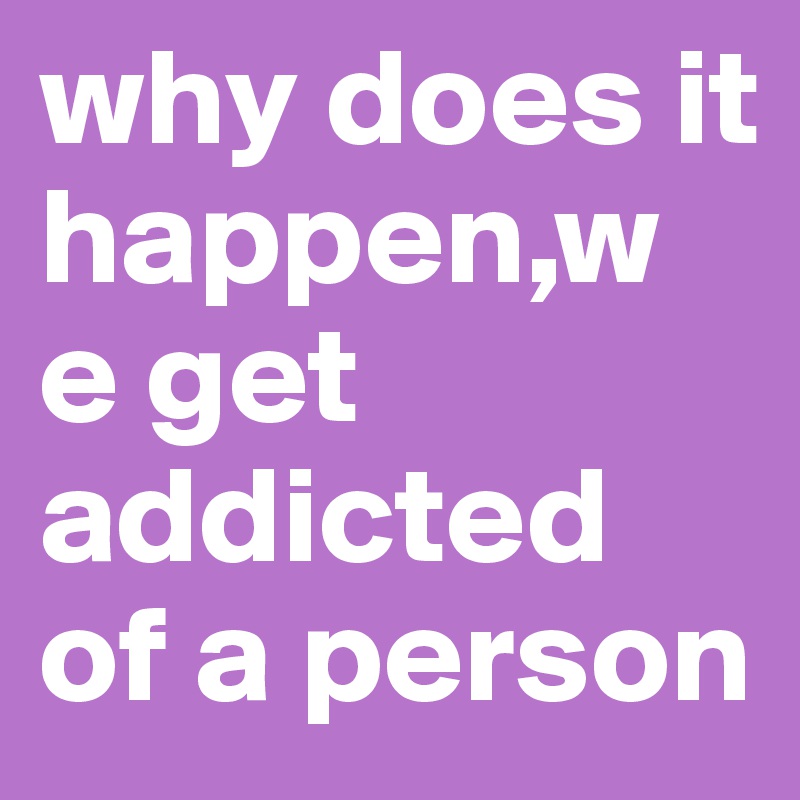 why-does-it-happen-w-e-get-addicted-of-a-person-post-by-anant-on