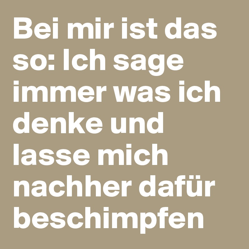 Bei Mir Ist Das So Ich Sage Immer Was Ich Denke Und Lasse Mich Nachher Dafur Beschimpfen Post By Borisdsnikas On Boldomatic